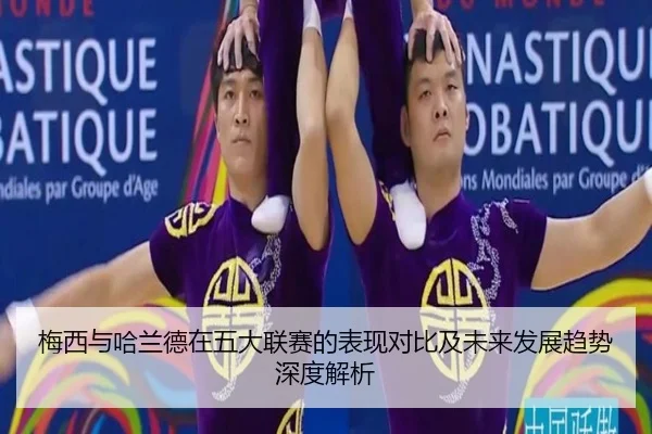 梅西与哈兰德在五大联赛的表现对比及未来发展趋势深度解析